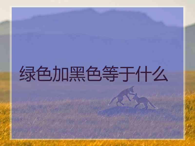 绿色加黑色等于什么