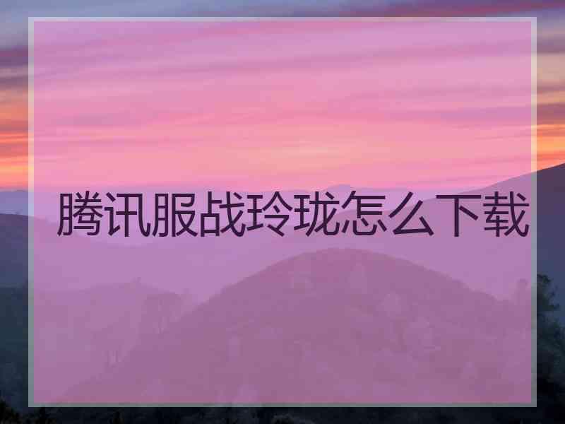 腾讯服战玲珑怎么下载