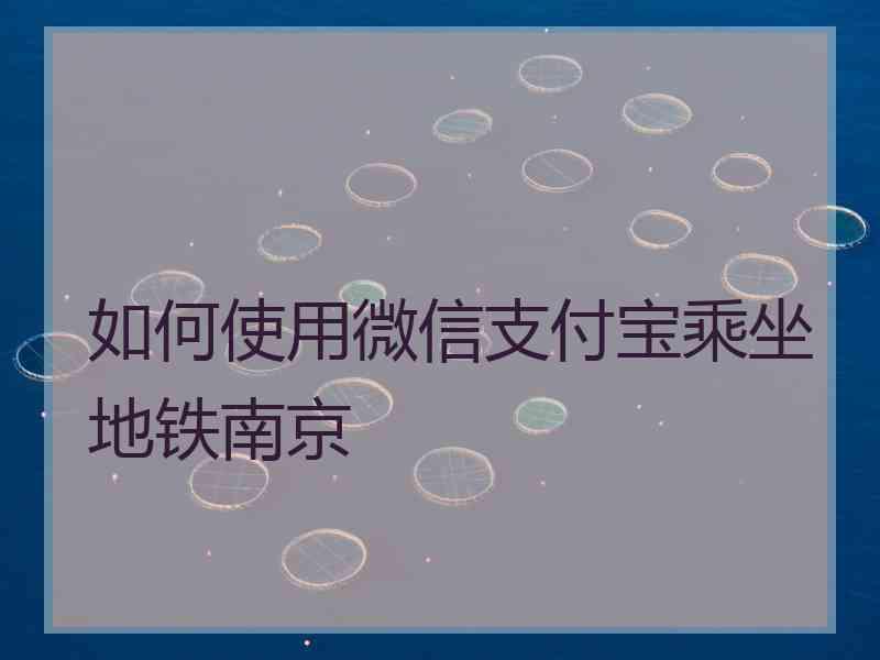 如何使用微信支付宝乘坐地铁南京