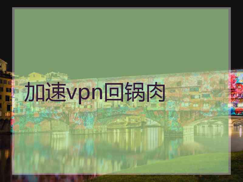 加速vpn回锅肉