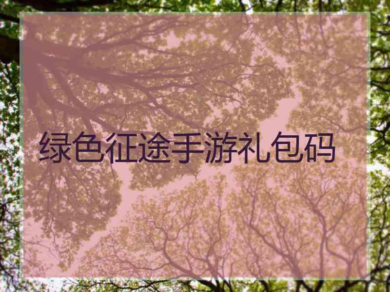 绿色征途手游礼包码