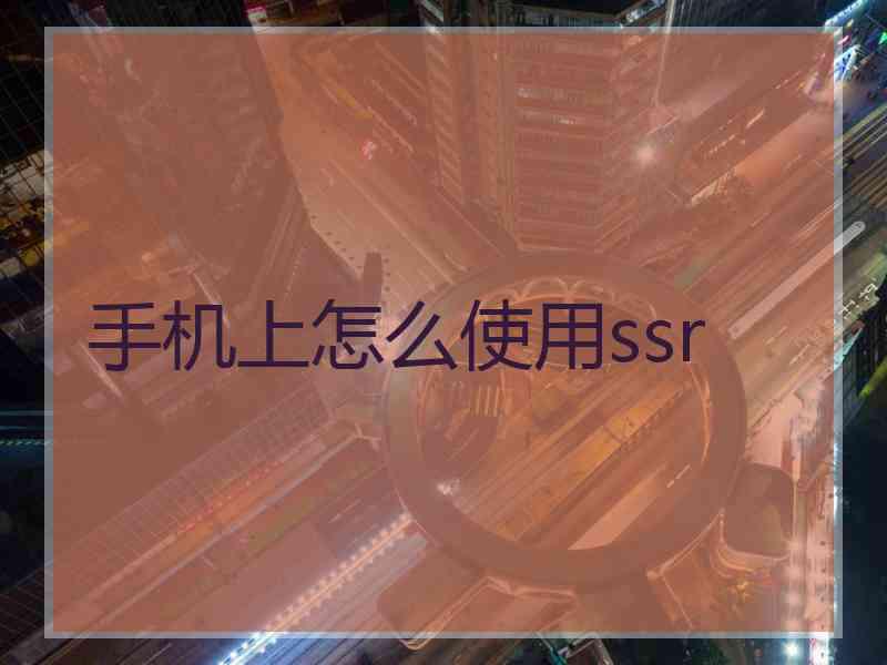 手机上怎么使用ssr