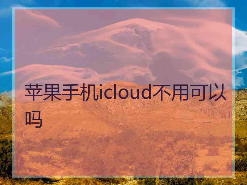 苹果手机icloud不用可以吗