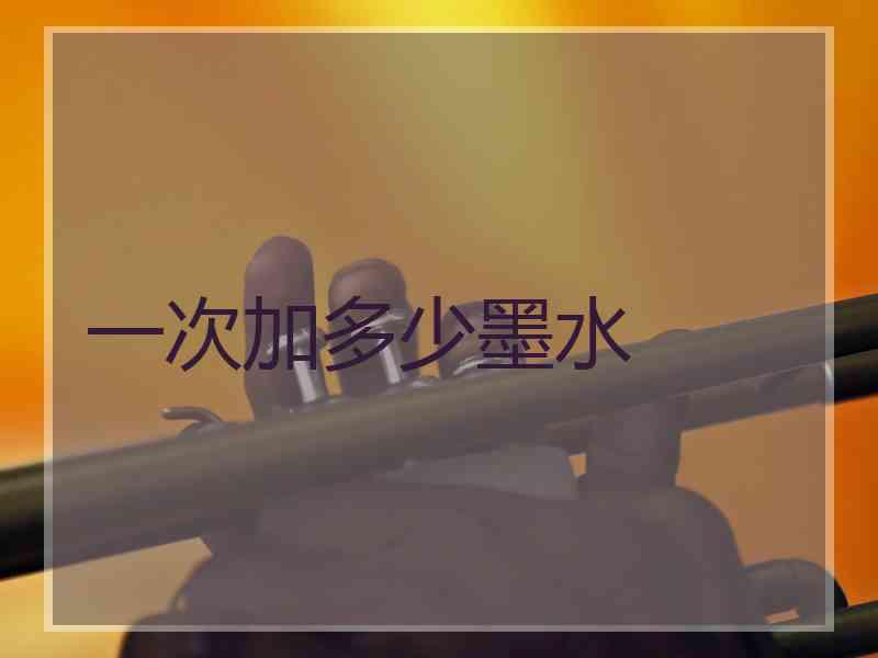 一次加多少墨水