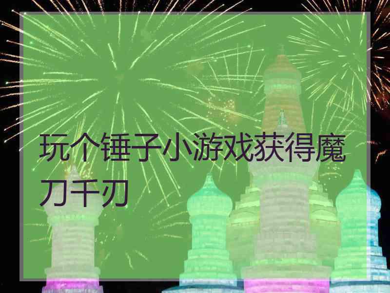玩个锤子小游戏获得魔刀千刃