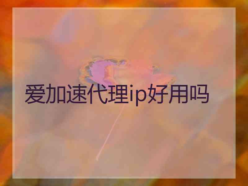 爱加速代理ip好用吗