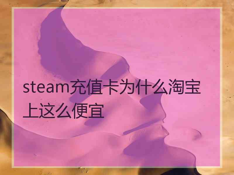 steam充值卡为什么淘宝上这么便宜