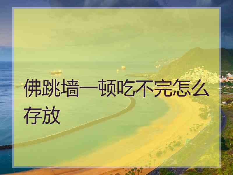 佛跳墙一顿吃不完怎么存放