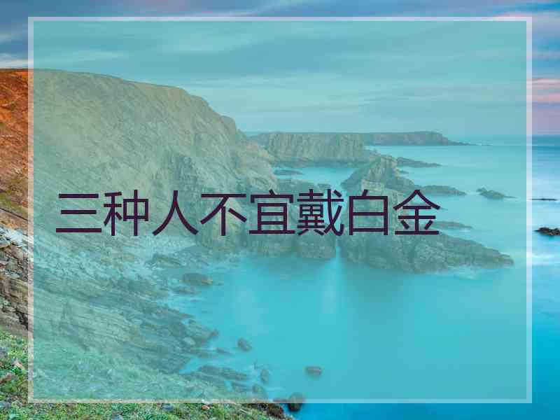 三种人不宜戴白金