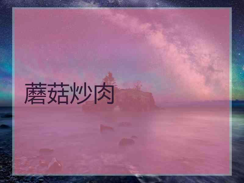 蘑菇炒肉