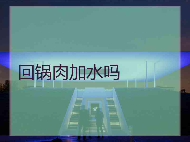 回锅肉加水吗