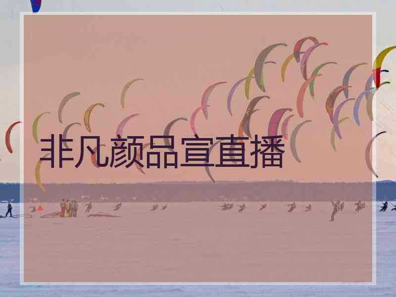 非凡颜品宣直播