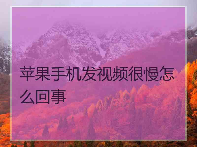 苹果手机发视频很慢怎么回事