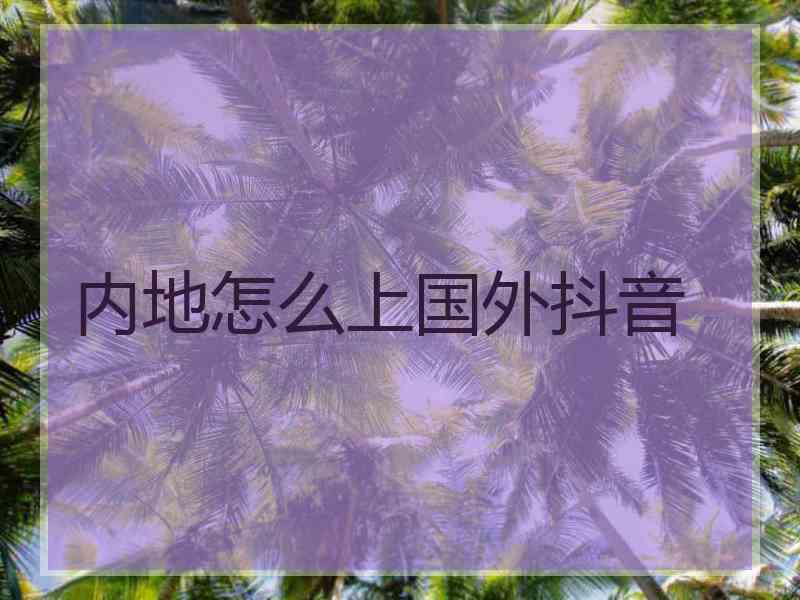 内地怎么上国外抖音