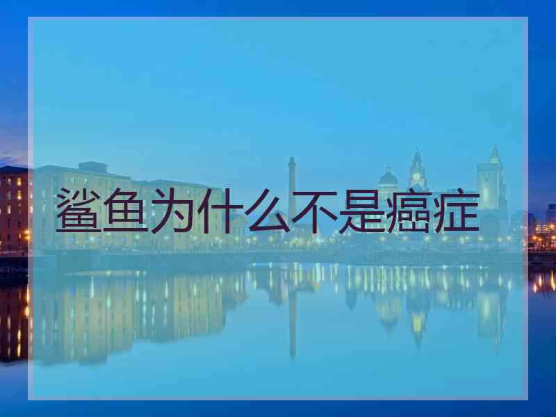 鲨鱼为什么不是癌症