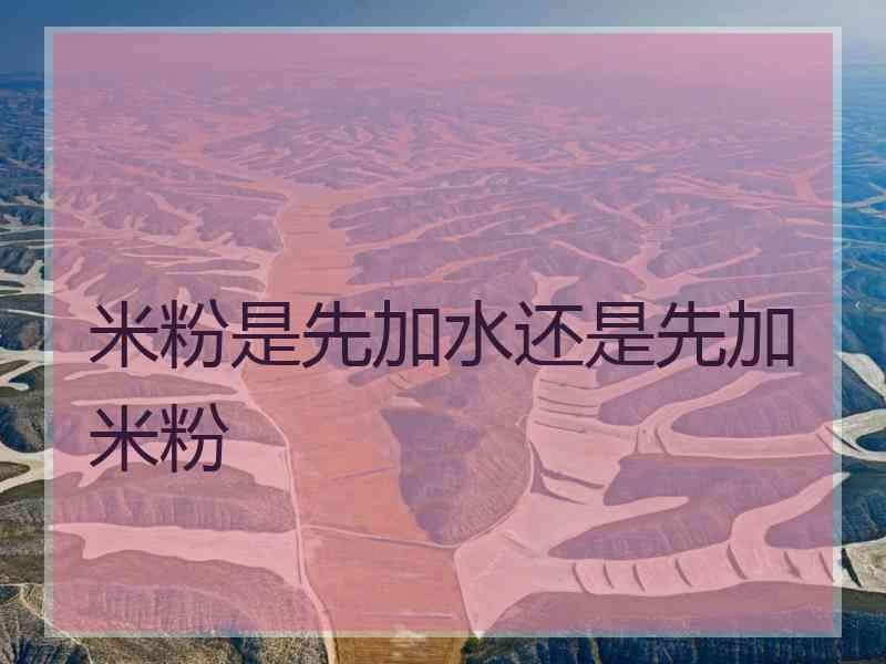 米粉是先加水还是先加米粉