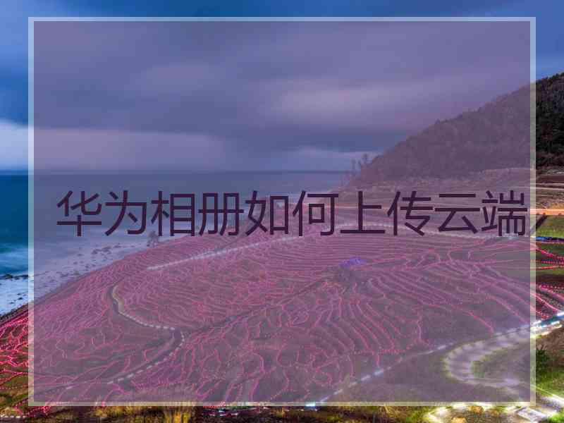 华为相册如何上传云端