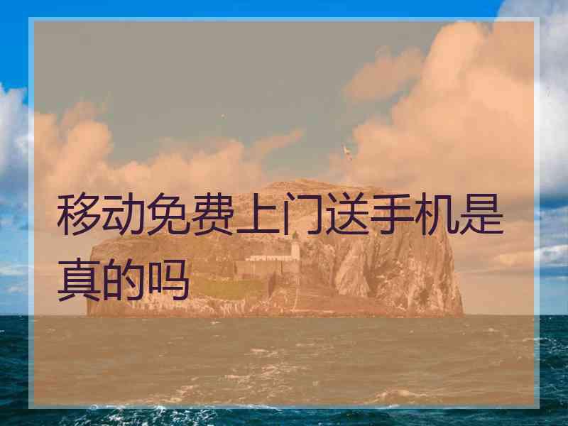 移动免费上门送手机是真的吗