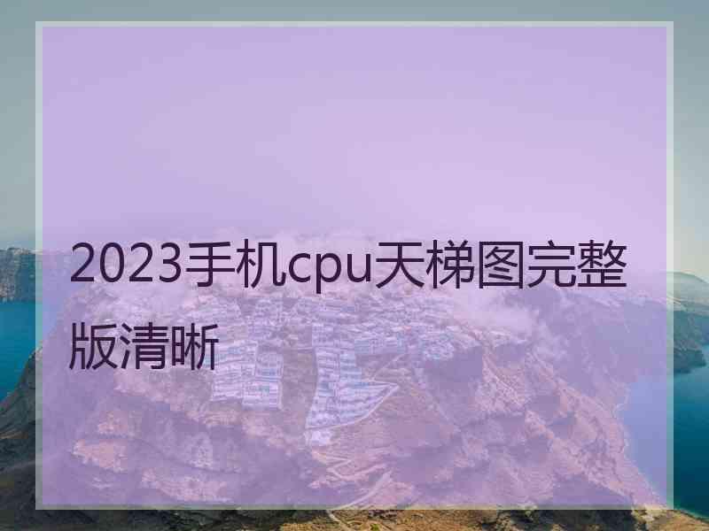 2023手机cpu天梯图完整版清晰