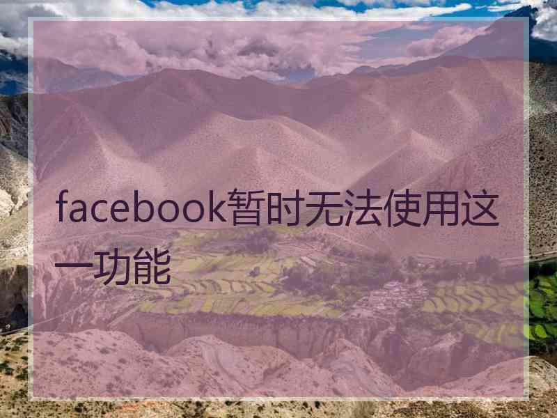 facebook暂时无法使用这一功能