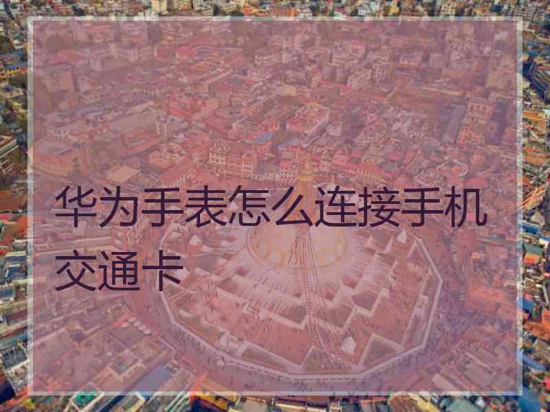 华为手表怎么连接手机交通卡