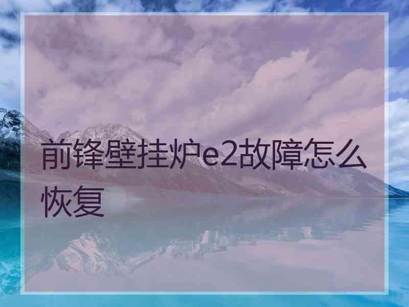 前锋壁挂炉e2故障怎么恢复