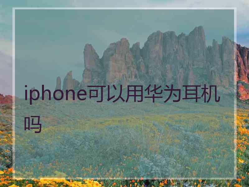 iphone可以用华为耳机吗