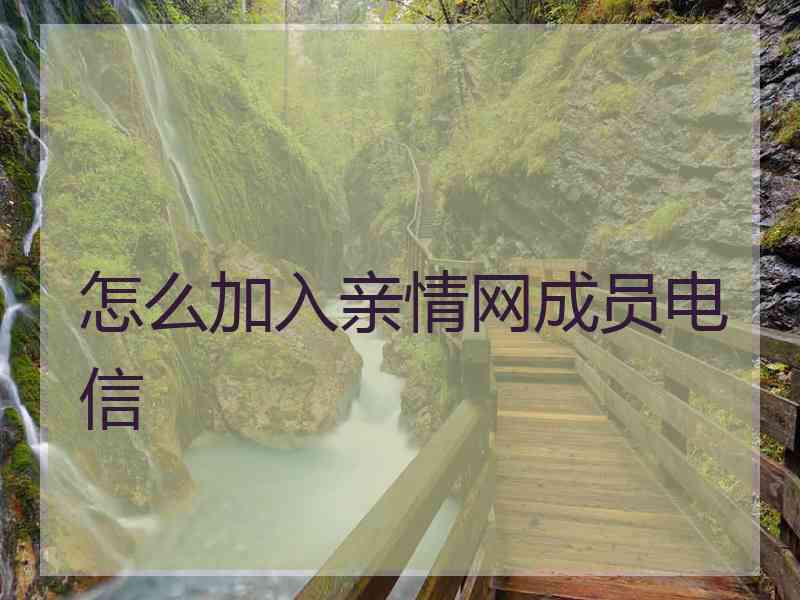 怎么加入亲情网成员电信