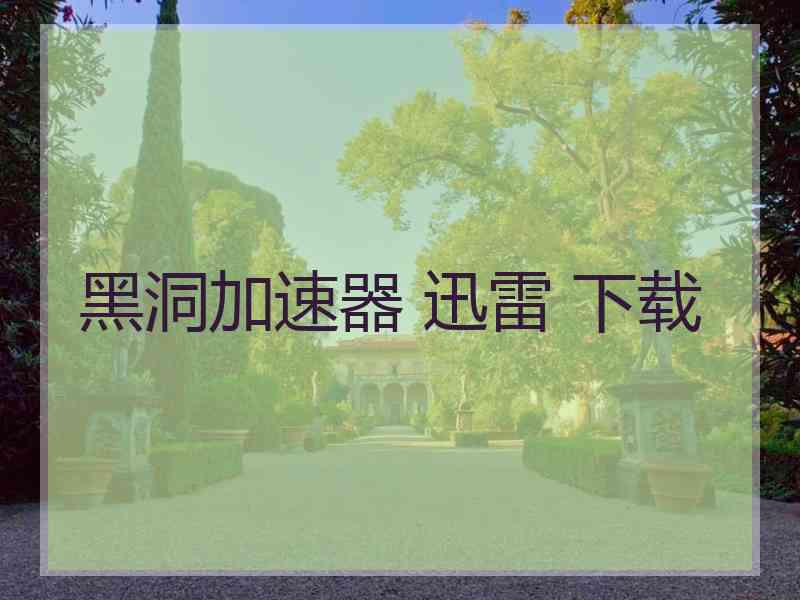 黑洞加速器 迅雷 下载