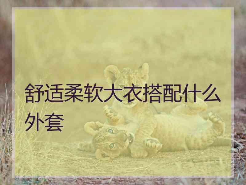 舒适柔软大衣搭配什么外套