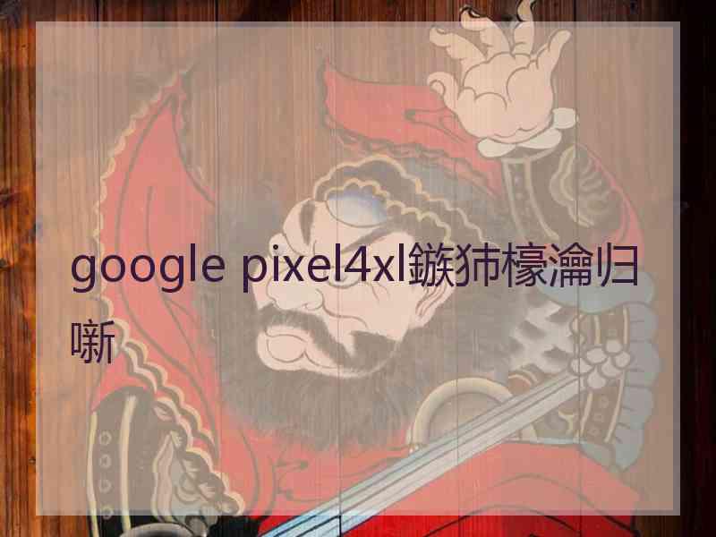 google pixel4xl鏃犻檺瀹归噺