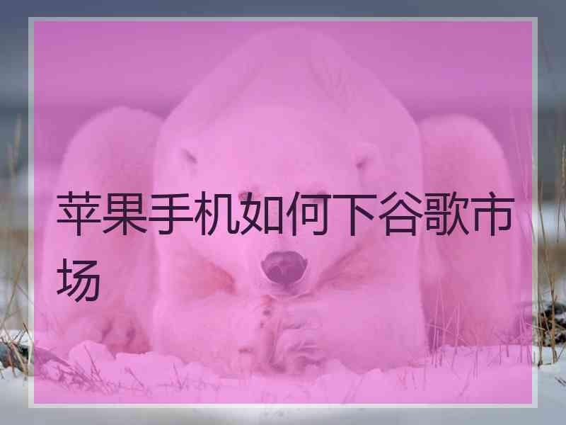 苹果手机如何下谷歌市场