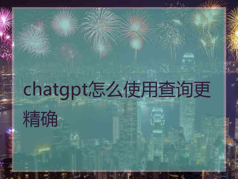 chatgpt怎么使用查询更精确