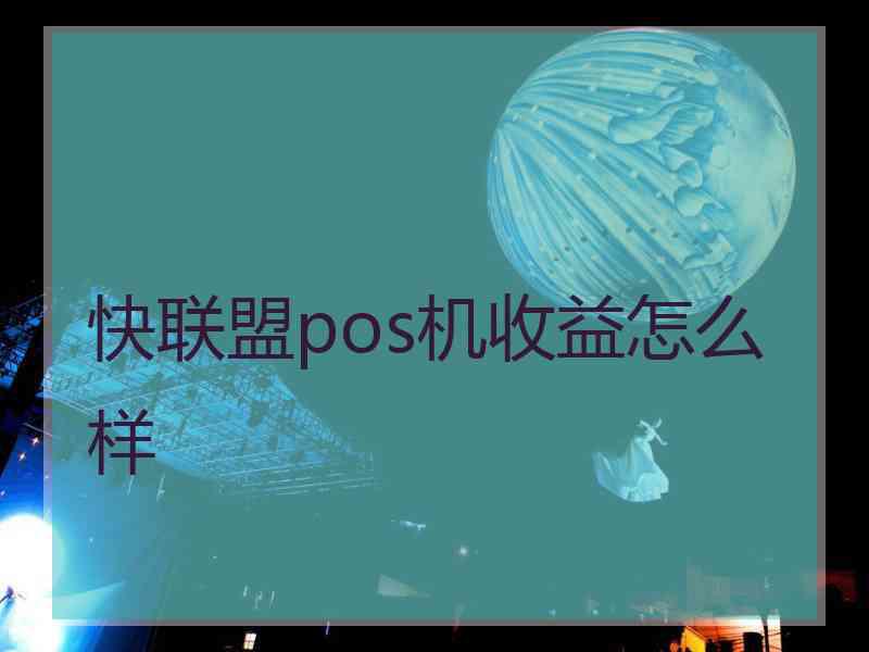 快联盟pos机收益怎么样
