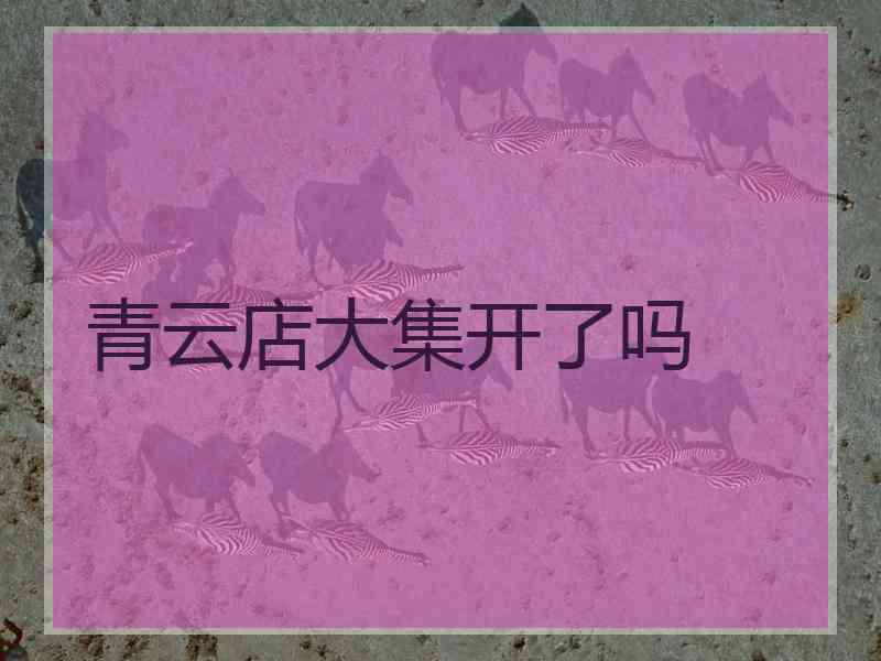 青云店大集开了吗