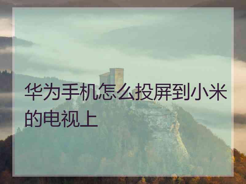 华为手机怎么投屏到小米的电视上