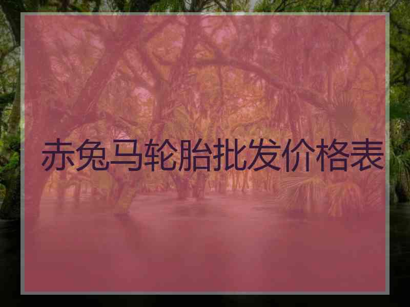 赤兔马轮胎批发价格表