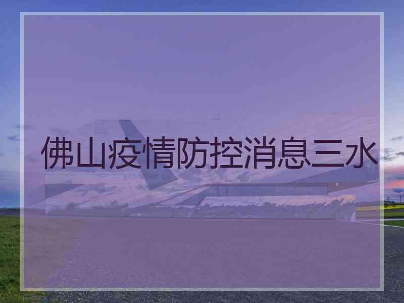 佛山疫情防控消息三水