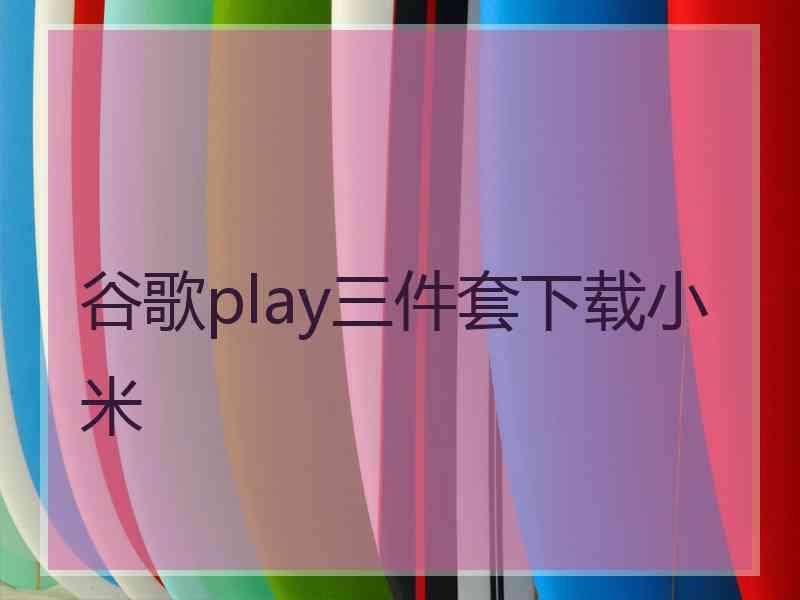 谷歌play三件套下载小米