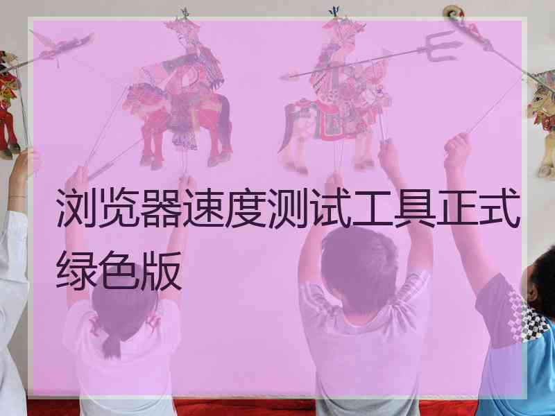浏览器速度测试工具正式绿色版