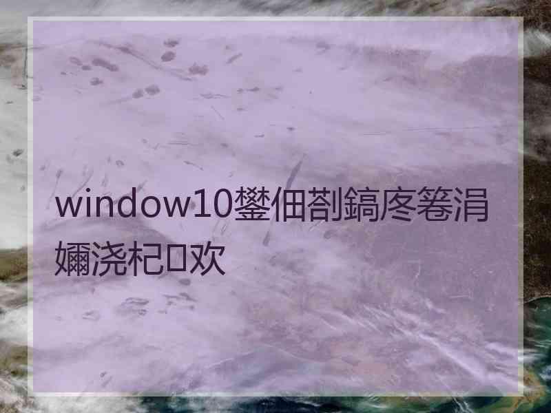 window10鐢佃剳鎬庝箞涓嬭浇杞欢