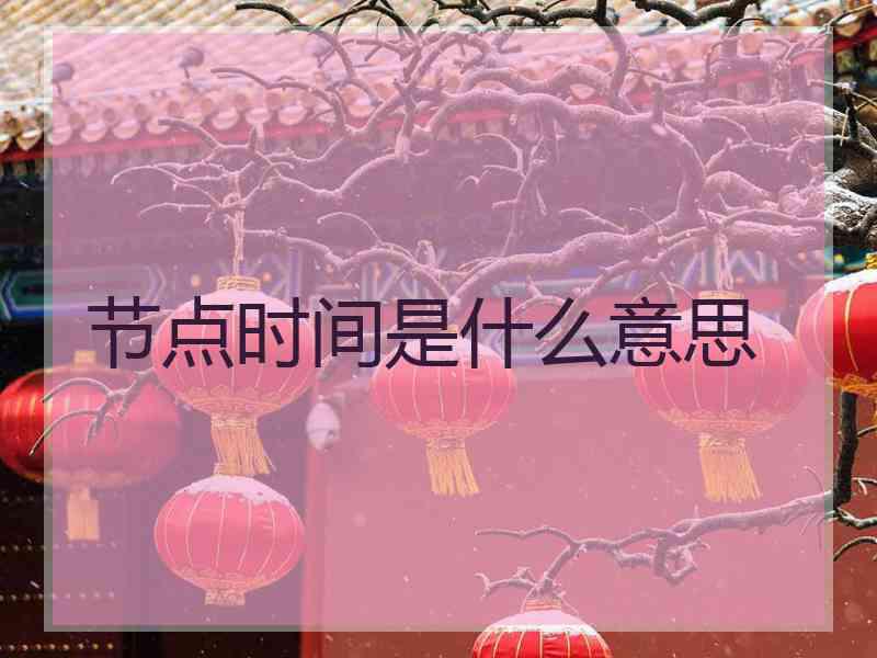 节点时间是什么意思