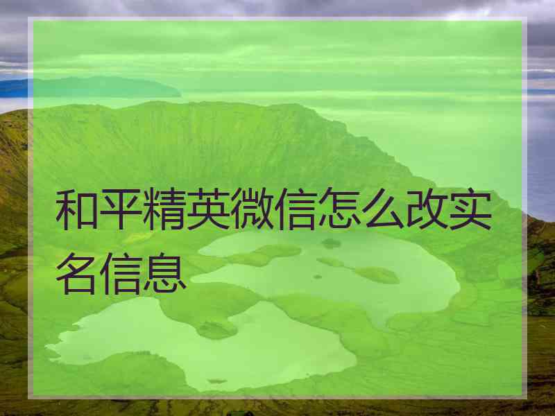 和平精英微信怎么改实名信息