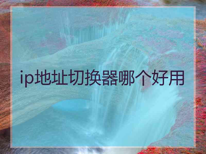ip地址切换器哪个好用