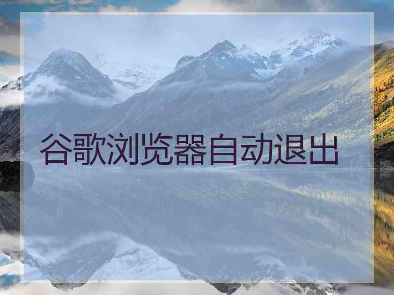 谷歌浏览器自动退出