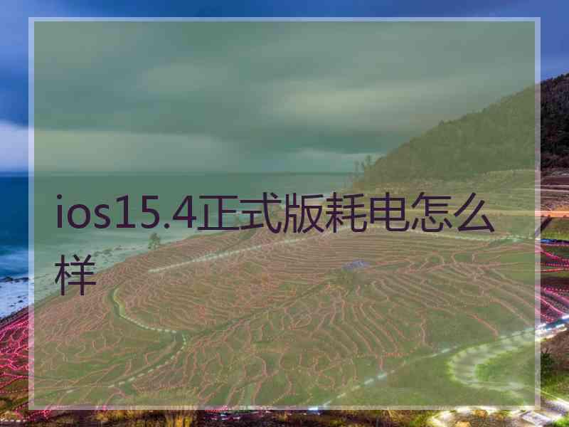 ios15.4正式版耗电怎么样