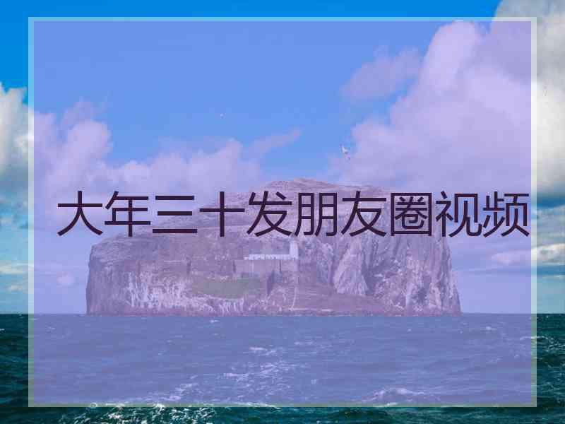 大年三十发朋友圈视频
