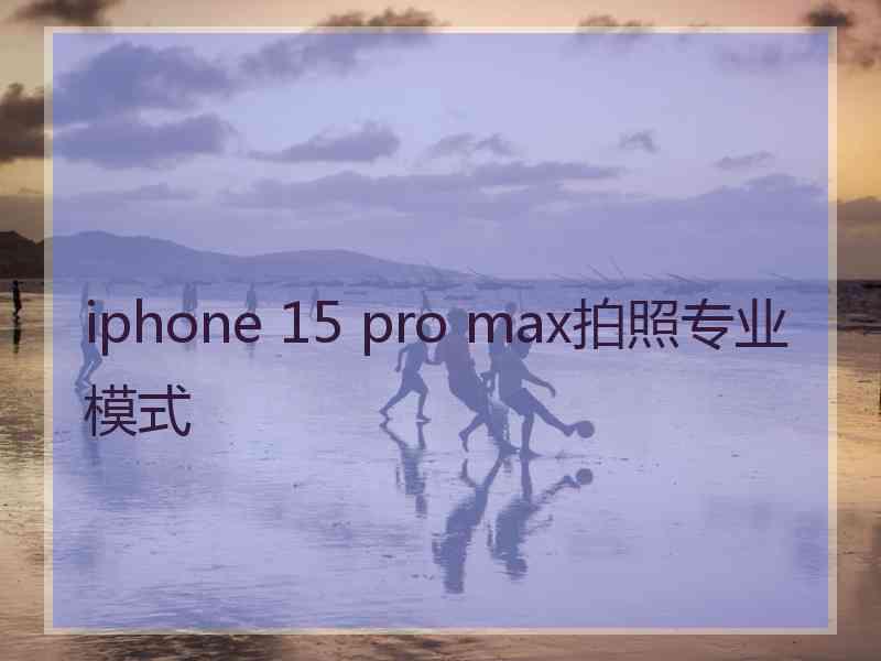 iphone 15 pro max拍照专业模式