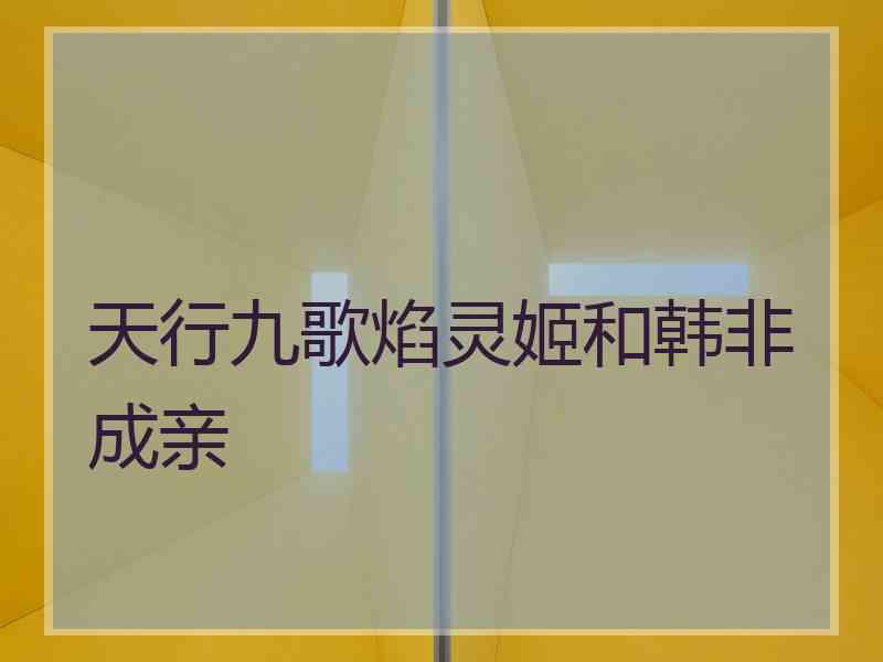 天行九歌焰灵姬和韩非成亲