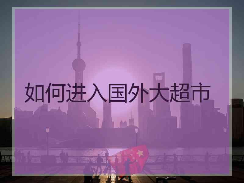 如何进入国外大超市